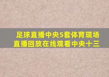 足球直播中央5套体育现场直播回放在线观看中央十三