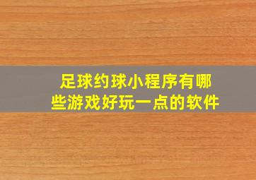 足球约球小程序有哪些游戏好玩一点的软件