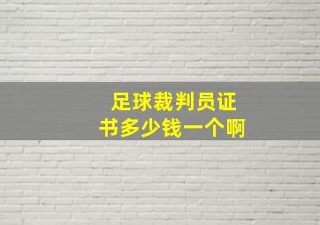 足球裁判员证书多少钱一个啊