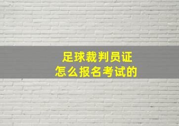 足球裁判员证怎么报名考试的