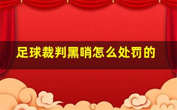 足球裁判黑哨怎么处罚的