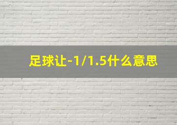 足球让-1/1.5什么意思