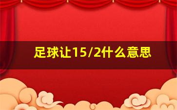 足球让15/2什么意思