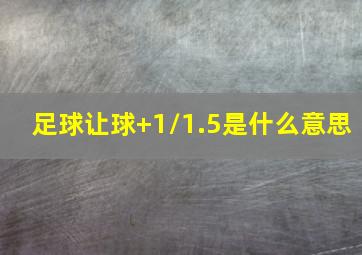 足球让球+1/1.5是什么意思