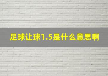 足球让球1.5是什么意思啊