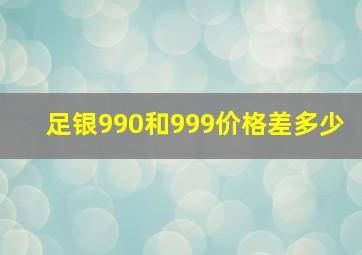 足银990和999价格差多少