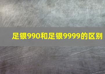 足银990和足银9999的区别