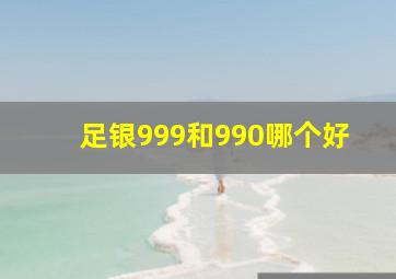 足银999和990哪个好