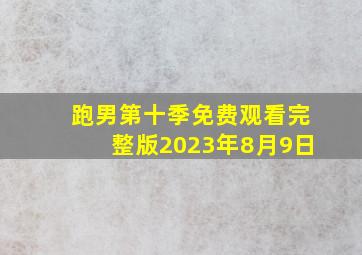 跑男第十季免费观看完整版2023年8月9日