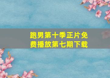 跑男第十季正片免费播放第七期下载