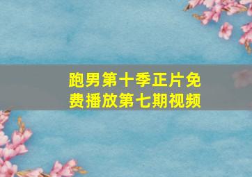 跑男第十季正片免费播放第七期视频