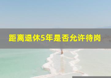 距离退休5年是否允许待岗