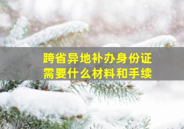 跨省异地补办身份证需要什么材料和手续