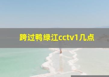 跨过鸭绿江cctv1几点