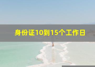 身份证10到15个工作日