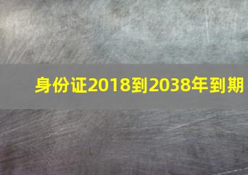 身份证2018到2038年到期