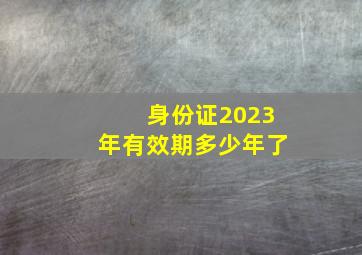 身份证2023年有效期多少年了