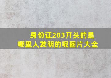 身份证203开头的是哪里人发明的呢图片大全