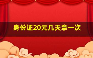 身份证20元几天拿一次