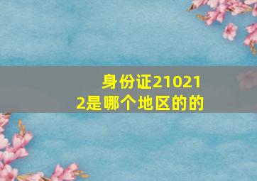 身份证210212是哪个地区的的