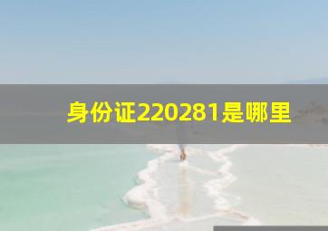 身份证220281是哪里