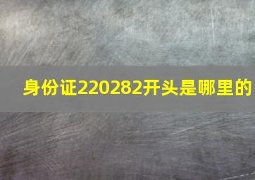 身份证220282开头是哪里的