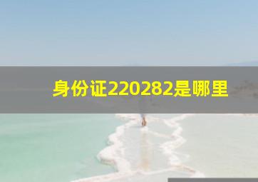 身份证220282是哪里