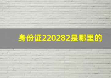 身份证220282是哪里的