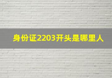 身份证2203开头是哪里人