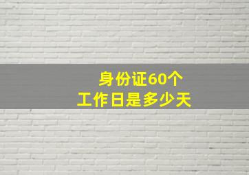 身份证60个工作日是多少天