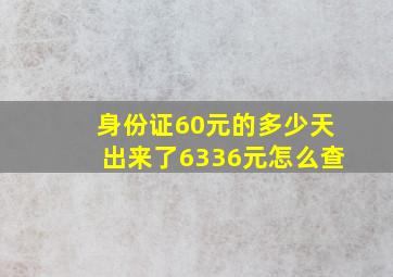 身份证60元的多少天出来了6336元怎么查