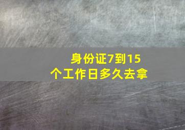 身份证7到15个工作日多久去拿