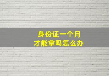 身份证一个月才能拿吗怎么办