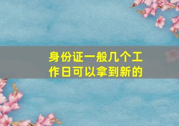 身份证一般几个工作日可以拿到新的