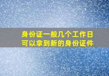 身份证一般几个工作日可以拿到新的身份证件