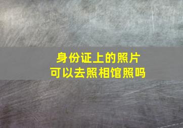 身份证上的照片可以去照相馆照吗