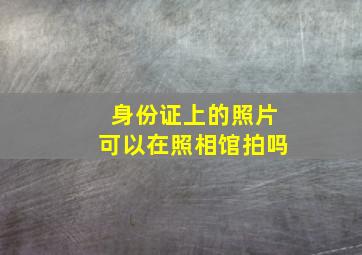 身份证上的照片可以在照相馆拍吗