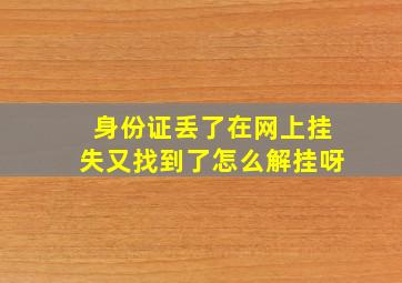 身份证丢了在网上挂失又找到了怎么解挂呀