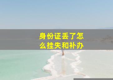 身份证丢了怎么挂失和补办