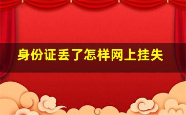 身份证丢了怎样网上挂失