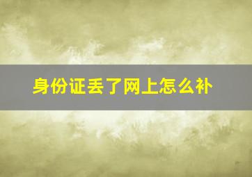 身份证丢了网上怎么补