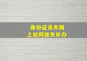 身份证丢失网上如何挂失补办