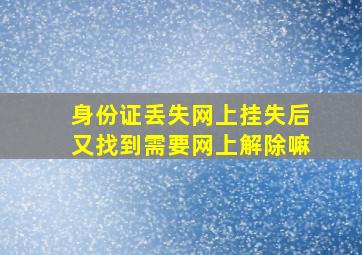 身份证丢失网上挂失后又找到需要网上解除嘛