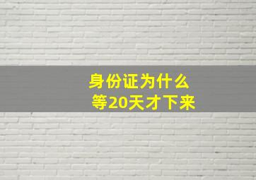 身份证为什么等20天才下来