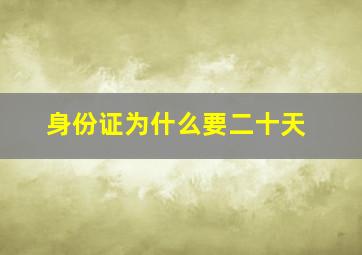 身份证为什么要二十天