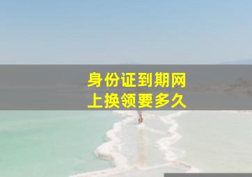 身份证到期网上换领要多久