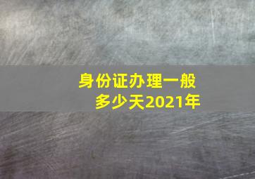 身份证办理一般多少天2021年