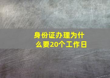 身份证办理为什么要20个工作日