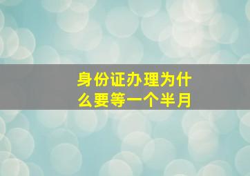 身份证办理为什么要等一个半月