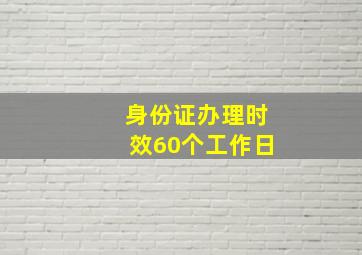 身份证办理时效60个工作日